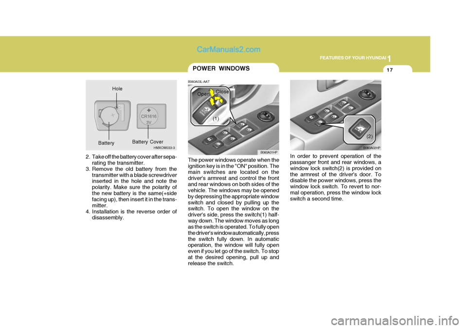 Hyundai Terracan 2006  Owners Manual 1
FEATURES OF YOUR HYUNDAI
17
2. Take off the battery cover after sepa-
rating the transmitter.
3. Remove the old battery from the transmitter with a blade screwdriver inserted in the hole and note th