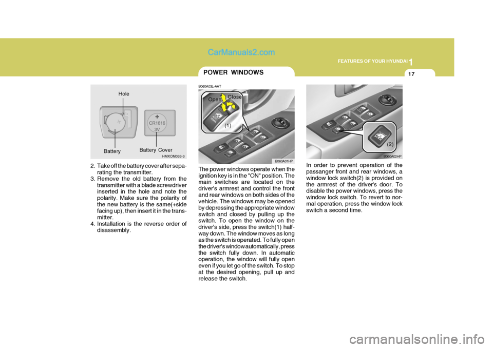 Hyundai Terracan 2006 Owners Guide 1
FEATURES OF YOUR HYUNDAI
17
2. Take off the battery cover after sepa-
rating the transmitter.
3. Remove the old battery from the transmitter with a blade screwdriver inserted in the hole and note th