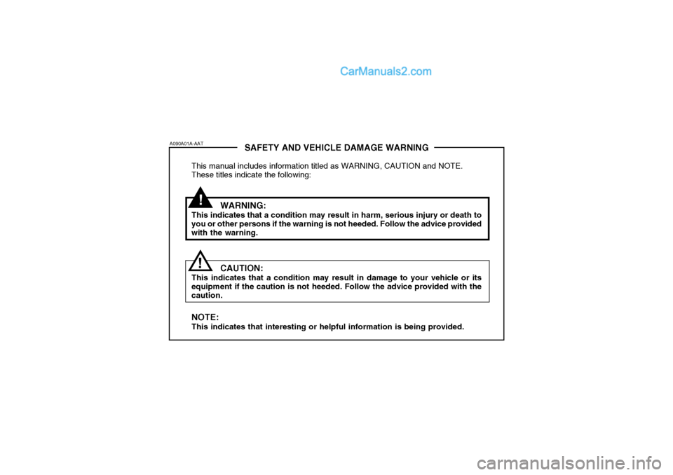 Hyundai Terracan 2006 Owners Manual !
SAFETY AND VEHICLE DAMAGE WARNING
This manual includes information titled as WARNING, CAUTION and NOTE. These titles indicate the following:
WARNING:
This indicates that a condition may result in ha Hyundai Terracan 2006 Owners Manual !
SAFETY AND VEHICLE DAMAGE WARNING
This manual includes information titled as WARNING, CAUTION and NOTE. These titles indicate the following:
WARNING:
This indicates that a condition may result in ha