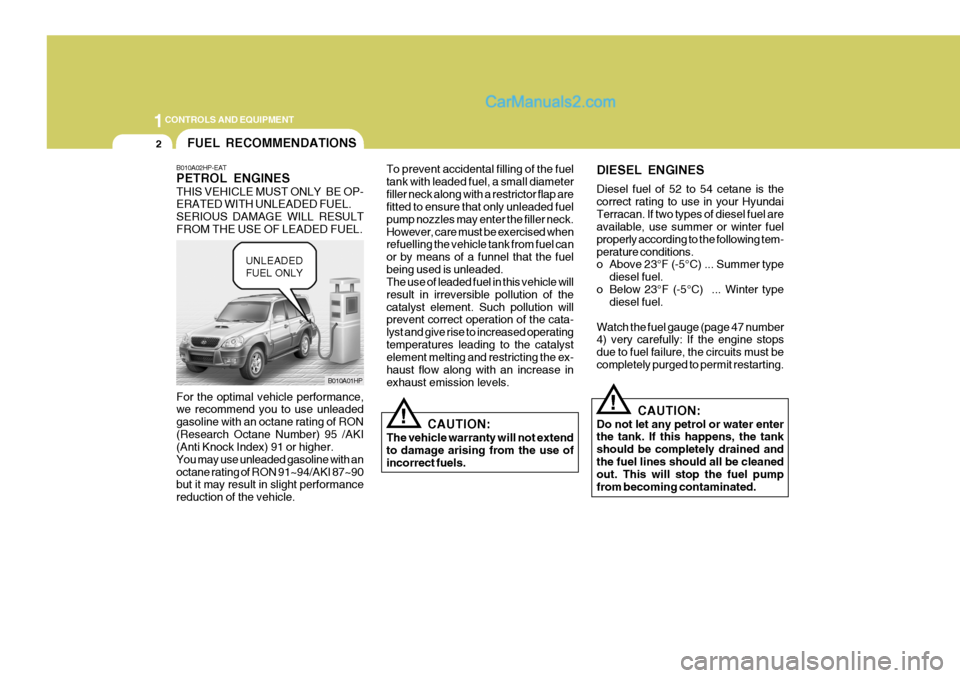 Hyundai Terracan 2006 Owners Manual 1CONTROLS AND EQUIPMENT
2
CAUTION:
The vehicle warranty will not extend to damage arising from the use ofincorrect fuels.
To prevent accidental filling of the fueltank with leaded fuel, a small diamet Hyundai Terracan 2006 Owners Manual 1CONTROLS AND EQUIPMENT
2
CAUTION:
The vehicle warranty will not extend to damage arising from the use ofincorrect fuels.
To prevent accidental filling of the fueltank with leaded fuel, a small diamet