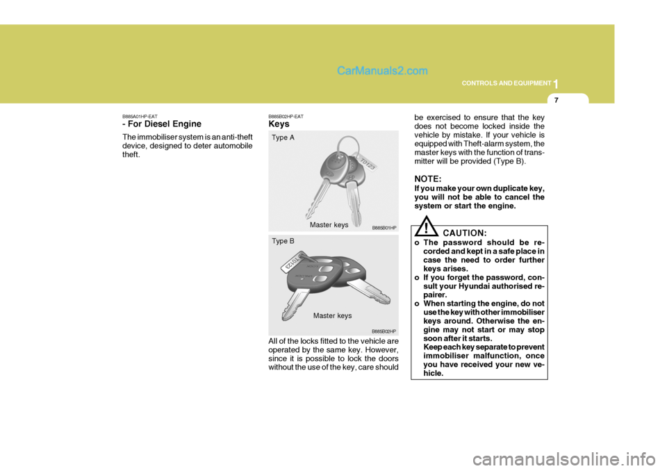 Hyundai Terracan 2006 Owners Manual 1
CONTROLS AND EQUIPMENT
7
B885A01HP-EAT - For Diesel Engine The immobiliser system is an anti-theft device, designed to deter automobiletheft. B885B02HP-EAT Keys All of the locks fitted to the vehicl Hyundai Terracan 2006 Owners Manual 1
CONTROLS AND EQUIPMENT
7
B885A01HP-EAT - For Diesel Engine The immobiliser system is an anti-theft device, designed to deter automobiletheft. B885B02HP-EAT Keys All of the locks fitted to the vehicl