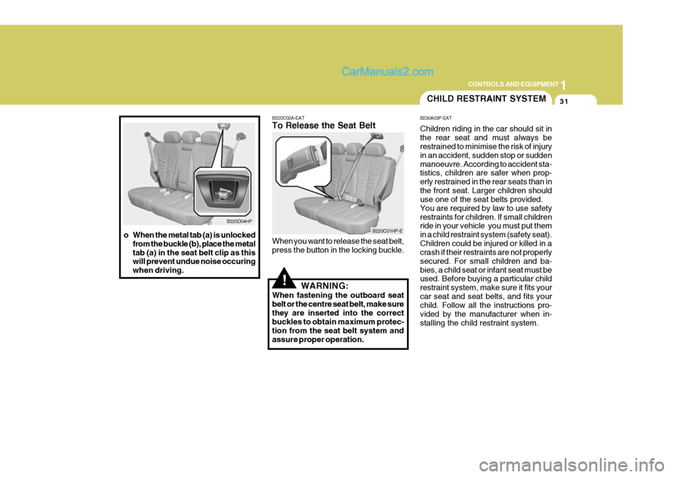 Hyundai Terracan 2006 Owners Manual 1
CONTROLS AND EQUIPMENT
31
!
B220D04HP
o When the metal tab (a) is unlocked from the buckle (b), place the metal tab (a) in the seat belt clip as this will prevent undue noise occuring when driving. Hyundai Terracan 2006 Owners Manual 1
CONTROLS AND EQUIPMENT
31
!
B220D04HP
o When the metal tab (a) is unlocked from the buckle (b), place the metal tab (a) in the seat belt clip as this will prevent undue noise occuring when driving.