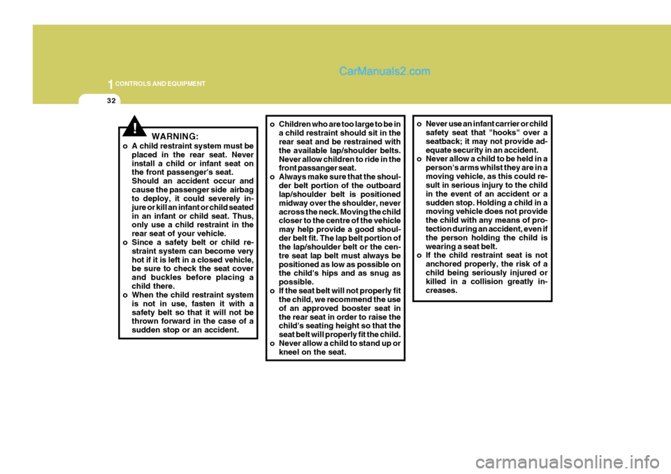 Hyundai Terracan 2006  Owners Manual 1CONTROLS AND EQUIPMENT
32
!WARNING:
o A child restraint system must be placed in the rear seat. Never install a child or infant seat on the front passengers seat. Should an accident occur andcause t