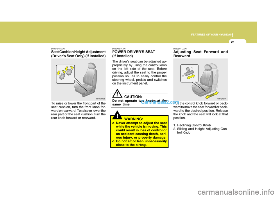 Hyundai Terracan 2006 Owners Guide 1
FEATURES OF YOUR HYUNDAI
21
!
!
B090A02Y-AAT POWER DRIVERS SEAT (If Installed) The drivers seat can be adjusted ap- propriately by using the control knobon the left side of the seat. Before drivin