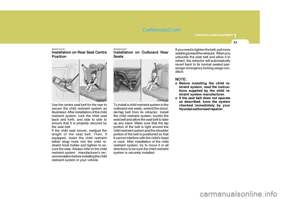 Hyundai Terracan 2006 Owners Manual 1
CONTROLS AND EQUIPMENT
33
B230F01A-EAT Installation on Rear Seat Centre Position Use the centre seat belt for the rear to secure the child restraint system as illustrated. After installation of the Hyundai Terracan 2006 Owners Manual 1
CONTROLS AND EQUIPMENT
33
B230F01A-EAT Installation on Rear Seat Centre Position Use the centre seat belt for the rear to secure the child restraint system as illustrated. After installation of the