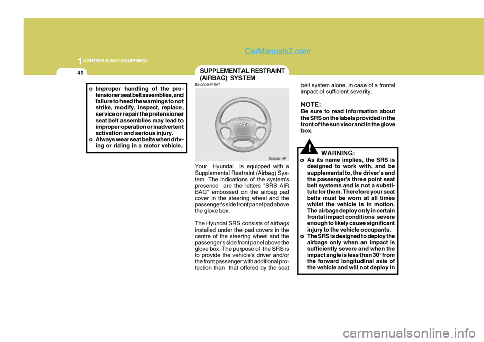 Hyundai Terracan 2006 User Guide 1CONTROLS AND EQUIPMENT
40
o Improper handling of the pre-
tensioner seat belt assemblies, and failure to heed the warnings to not strike, modify, inspect, replace, service or repair the pretensioners