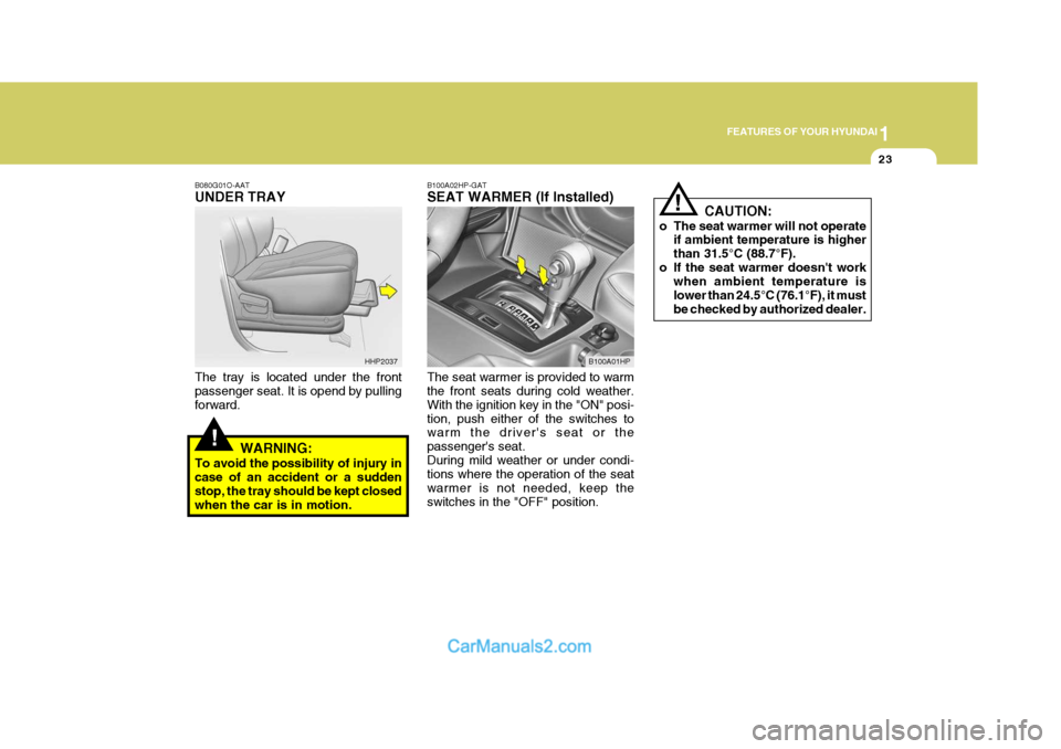 Hyundai Terracan 2006 Owners Guide 1
FEATURES OF YOUR HYUNDAI
23
!
!
B080G01O-AAT UNDER TRAY The tray is located under the front passenger seat. It is opend by pulling forward.
WARNING:
To avoid the possibility of injury incase of an a