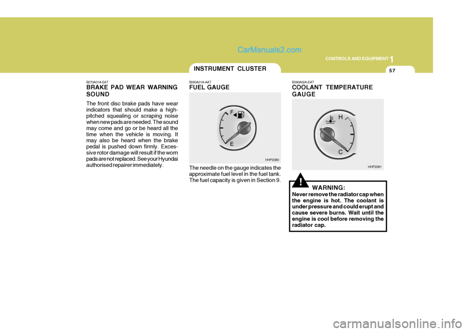 Hyundai Terracan 2006 Owners Manual 1
CONTROLS AND EQUIPMENT
57
!
B270A01A-EAT BRAKE PAD WEAR WARNING SOUND The front disc brake pads have wear indicators that should make a high-pitched squealing or scraping noise when new pads are nee Hyundai Terracan 2006 Owners Manual 1
CONTROLS AND EQUIPMENT
57
!
B270A01A-EAT BRAKE PAD WEAR WARNING SOUND The front disc brake pads have wear indicators that should make a high-pitched squealing or scraping noise when new pads are nee