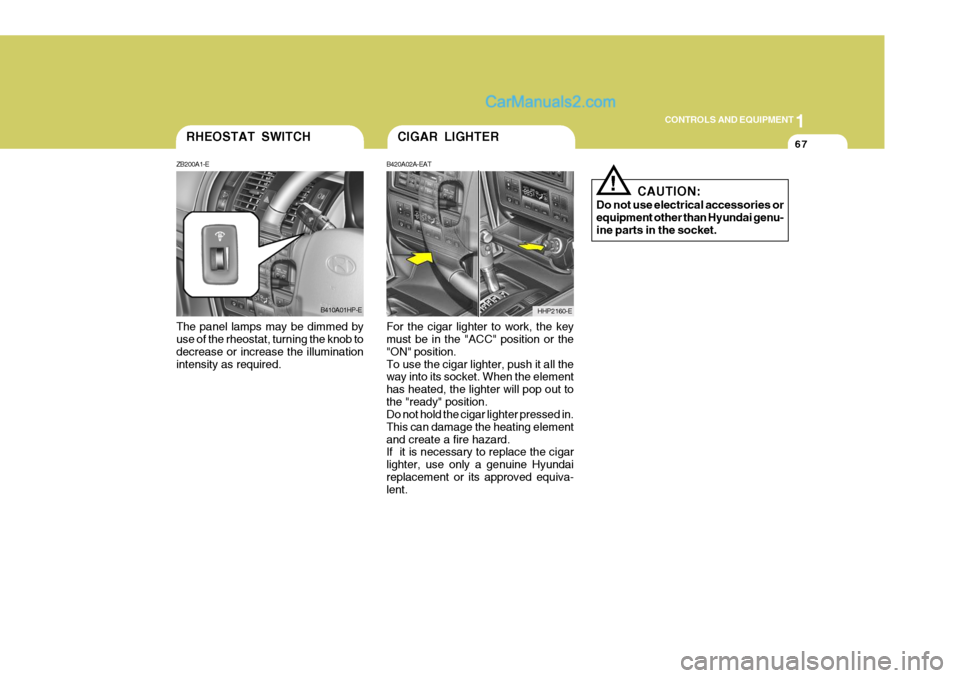 Hyundai Terracan 2006 Owners Manual 1
CONTROLS AND EQUIPMENT
67
The panel lamps may be dimmed by use of the rheostat, turning the knob to decrease or increase the illuminationintensity as required. For the cigar lighter to work, the key Hyundai Terracan 2006 Owners Manual 1
CONTROLS AND EQUIPMENT
67
The panel lamps may be dimmed by use of the rheostat, turning the knob to decrease or increase the illuminationintensity as required. For the cigar lighter to work, the key