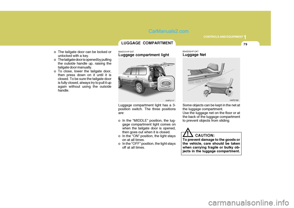 Hyundai Terracan 2006 Owners Manual 1
CONTROLS AND EQUIPMENT
79
o The tailgate door can be locked or unlocked with a key.
o The tailgate door is opened by pulling the outside handle up, raising the tailgate door manually.
o To close, lo Hyundai Terracan 2006 Owners Manual 1
CONTROLS AND EQUIPMENT
79
o The tailgate door can be locked or unlocked with a key.
o The tailgate door is opened by pulling the outside handle up, raising the tailgate door manually.
o To close, lo