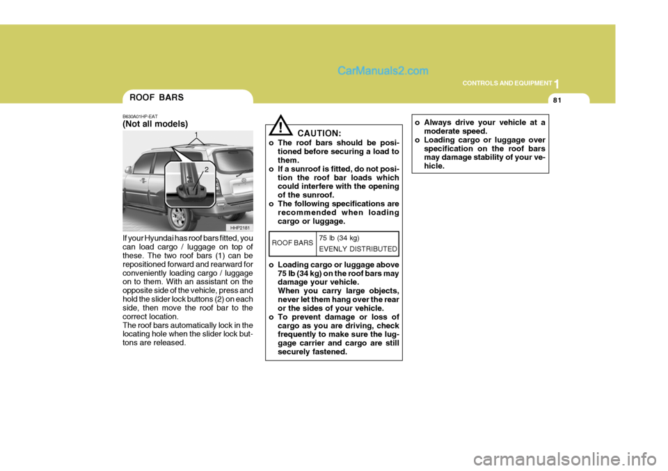 Hyundai Terracan 2006 Owners Manual 1
CONTROLS AND EQUIPMENT
81
If your Hyundai has roof bars fitted, you can load cargo / luggage on top of these. The two roof bars (1) can be repositioned forward and rearward forconveniently loading c Hyundai Terracan 2006 Owners Manual 1
CONTROLS AND EQUIPMENT
81
If your Hyundai has roof bars fitted, you can load cargo / luggage on top of these. The two roof bars (1) can be repositioned forward and rearward forconveniently loading c