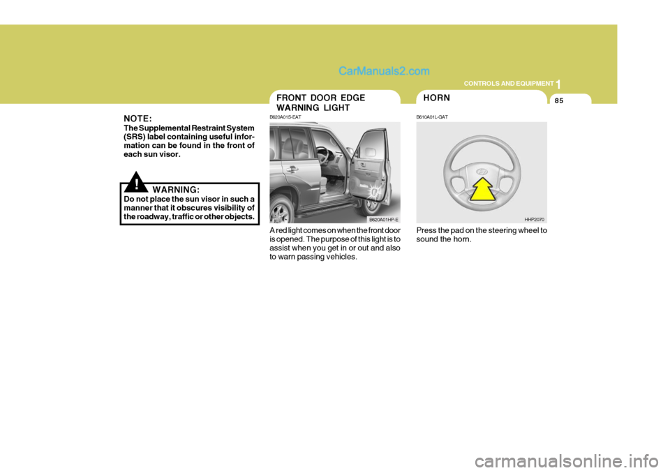 Hyundai Terracan 2006  Owners Manual 1
CONTROLS AND EQUIPMENT
85
A red light comes on when the front door is opened. The purpose of this light is to assist when you get in or out and also to warn passing vehicles.FRONT DOOR EDGE WARNING 