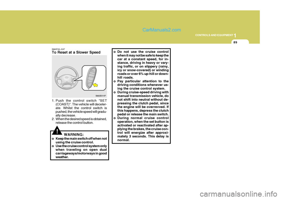 Hyundai Terracan 2006 Owners Manual 1
CONTROLS AND EQUIPMENT
89
!
B660F02L-EAT To Reset at a Slower Speed
1. Push the control switch "SET
(COAST)". The vehicle will deceler- ate. Whilst the control switch is pushed, the vehicle speed w Hyundai Terracan 2006 Owners Manual 1
CONTROLS AND EQUIPMENT
89
!
B660F02L-EAT To Reset at a Slower Speed
1. Push the control switch "SET
(COAST)". The vehicle will deceler- ate. Whilst the control switch is pushed, the vehicle speed w