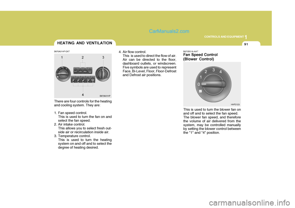 Hyundai Terracan 2006 Owners Manual 1
CONTROLS AND EQUIPMENT
91
B670B01A-AAT Fan Speed Control (Blower Control)
There are four controls for the heating and cooling system. They are:
1. Fan speed control. This is used to turn the fan on Hyundai Terracan 2006 Owners Manual 1
CONTROLS AND EQUIPMENT
91
B670B01A-AAT Fan Speed Control (Blower Control)
There are four controls for the heating and cooling system. They are:
1. Fan speed control. This is used to turn the fan on