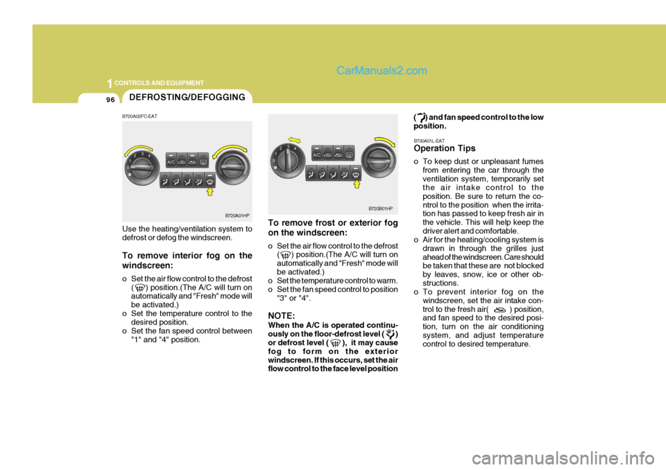 Hyundai Terracan 2006  Owners Manual 1CONTROLS AND EQUIPMENT
96
To remove frost or exterior fog on the windscreen: 
o Set the air flow control to the defrost(     ) position.(The A/C will turn on automatically and "Fresh" mode willbe act