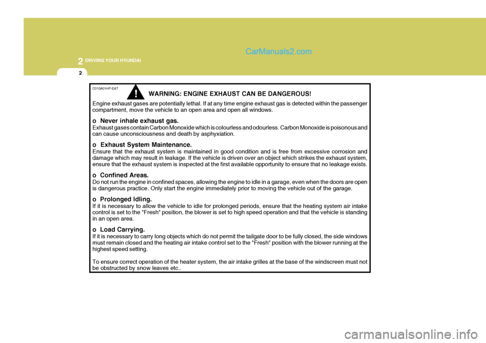 Hyundai Terracan 2006 Owners Manual 2 DRIVING YOUR HYUNDAI
2
C010A01HP-EAT
WARNING: ENGINE EXHAUST CAN BE DANGEROUS!
Engine exhaust gases are potentially lethal. If at any time engine exhaust gas is detected within the passenger compart Hyundai Terracan 2006 Owners Manual 2 DRIVING YOUR HYUNDAI
2
C010A01HP-EAT
WARNING: ENGINE EXHAUST CAN BE DANGEROUS!
Engine exhaust gases are potentially lethal. If at any time engine exhaust gas is detected within the passenger compart