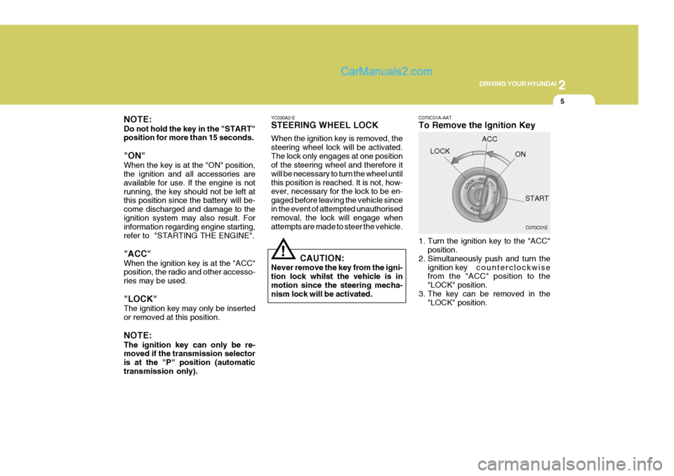 Hyundai Terracan 2006  Owners Manual 2
DRIVING YOUR HYUNDAI
5
!
YC030A2-E STEERING WHEEL LOCK When the ignition key is removed, the steering wheel lock will be activated.The lock only engages at one position of the steering wheel and the