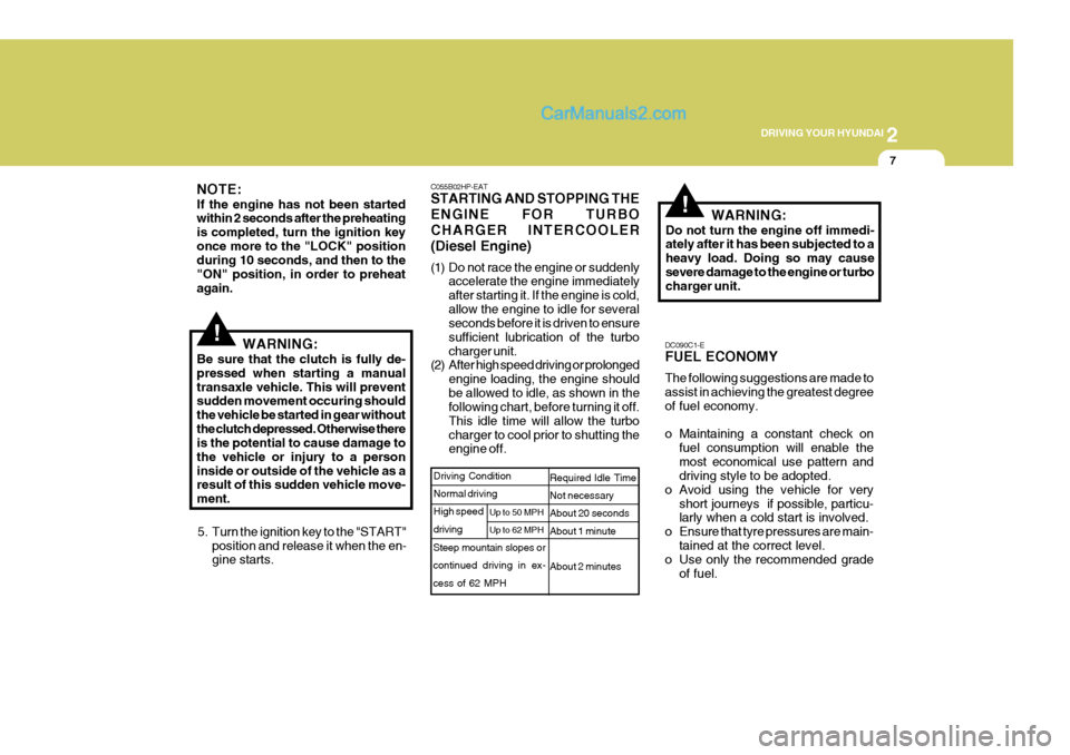 Hyundai Terracan 2006  Owners Manual 2
DRIVING YOUR HYUNDAI
7
!
NOTE: If the engine has not been started within 2 seconds after the preheating is completed, turn the ignition keyonce more to the "LOCK" position during 10 seconds, and the