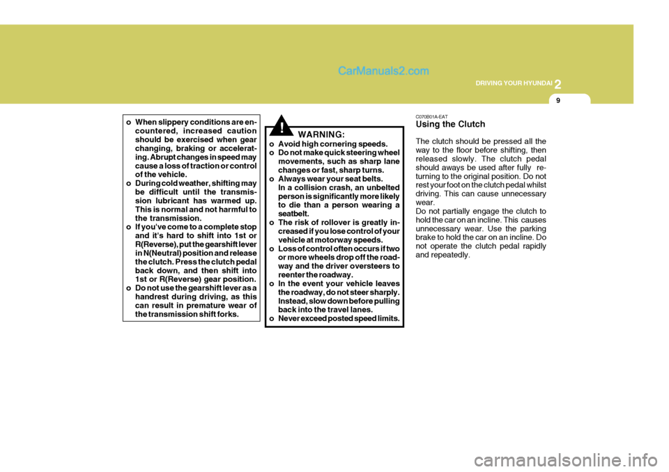 Hyundai Terracan 2006 User Guide 2
DRIVING YOUR HYUNDAI
9
o When slippery conditions are en-
countered, increased caution should be exercised when gear changing, braking or accelerat- ing. Abrupt changes in speed maycause a loss of t