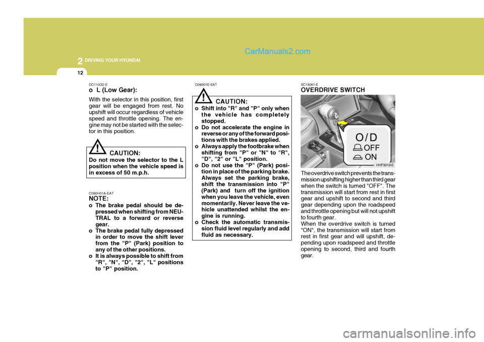 Hyundai Terracan 2006  Owners Manual 2 DRIVING YOUR HYUNDAI
12
!
C090I01E-EAT
CAUTION:
o Shift into "R" and "P" only when the vehicle has completely stopped.
o Do not accelerate the engine in reverse or any of the forward posi-tions with