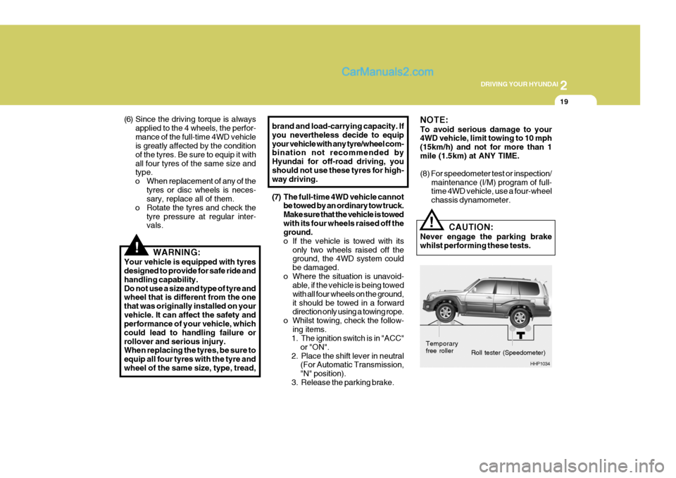 Hyundai Terracan 2006  Owners Manual 2
DRIVING YOUR HYUNDAI
19
!
(6) Since the driving torque is always
applied to the 4 wheels, the perfor- mance of the full-time 4WD vehicle is greatly affected by the condition of the tyres. Be sure to