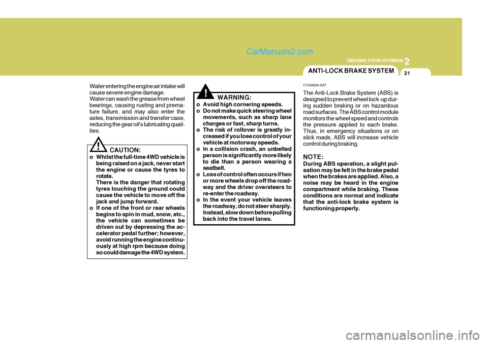 Hyundai Terracan 2006 User Guide 2
DRIVING YOUR HYUNDAI
21
!
Water entering the engine air intake will cause severe engine damage. Water can wash the grease from wheel bearings, causing rusting and prema-ture failure, and may also en