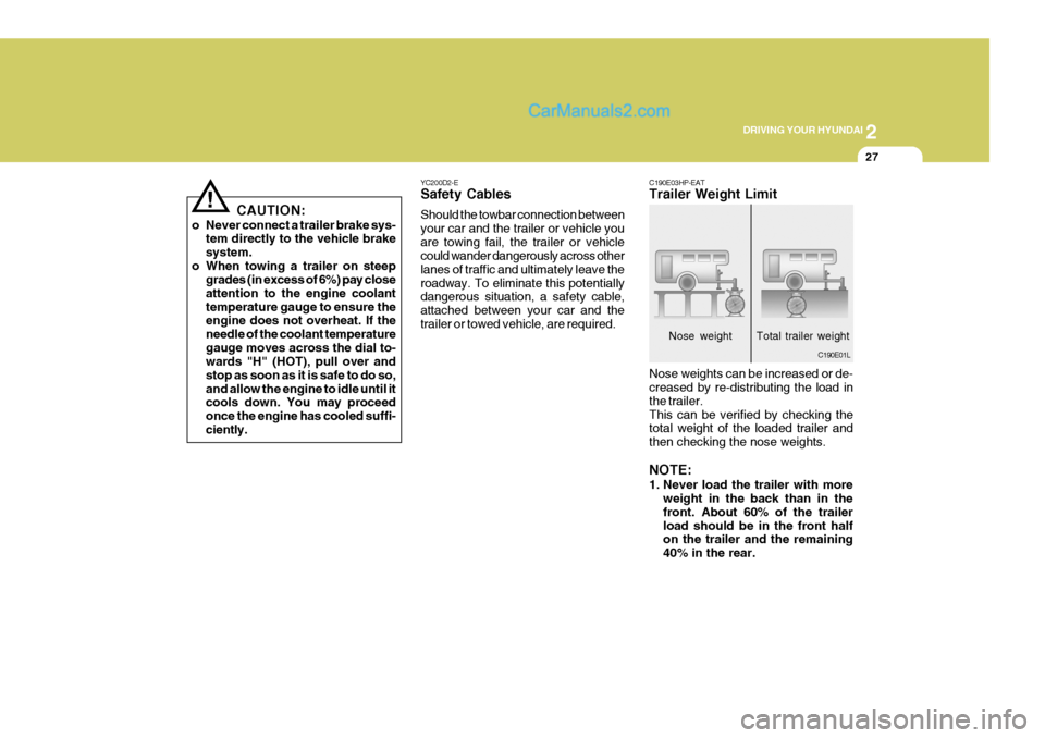 Hyundai Terracan 2006  Owners Manual 2
DRIVING YOUR HYUNDAI
27
!
CAUTION:
o Never connect a trailer brake sys- tem directly to the vehicle brake system.
o When towing a trailer on steep grades (in excess of 6%) pay closeattention to the 