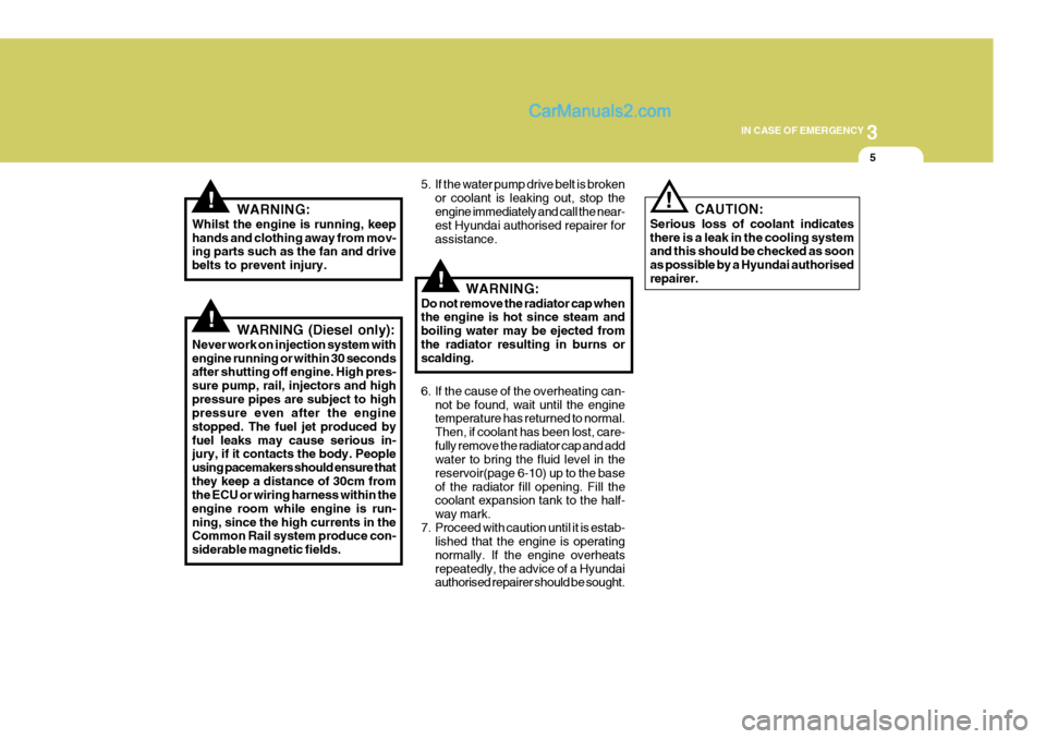 Hyundai Terracan 2006 Owners Manual 3
IN CASE OF EMERGENCY
5
!
!
!WARNING:
Whilst the engine is running, keep hands and clothing away from mov- ing parts such as the fan and drive belts to prevent injury.
WARNING (Diesel only):
Never wo Hyundai Terracan 2006 Owners Manual 3
IN CASE OF EMERGENCY
5
!
!
!WARNING:
Whilst the engine is running, keep hands and clothing away from mov- ing parts such as the fan and drive belts to prevent injury.
WARNING (Diesel only):
Never wo