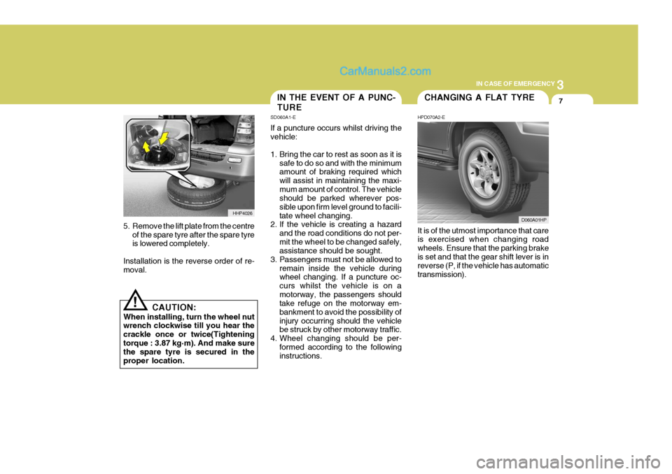 Hyundai Terracan 2006 Owners Guide 3
IN CASE OF EMERGENCY
7
!
5. Remove the lift plate from the centre
of the spare tyre after the spare tyre is lowered completely.
Installation is the reverse order of re-moval.
CAUTION:
When installin
