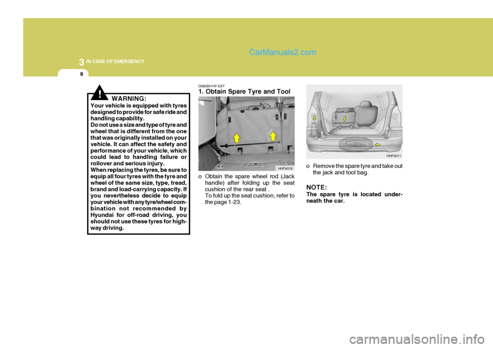 Hyundai Terracan 2006 Owners Manual 3 IN CASE OF EMERGENCY
8
D060B01HP-EAT 1. Obtain Spare Tyre and Tool
o Obtain the spare wheel rod (Jackhandle) after folding up the seat cushion of the rear seat . To fold up the seat cushion, refer Hyundai Terracan 2006 Owners Manual 3 IN CASE OF EMERGENCY
8
D060B01HP-EAT 1. Obtain Spare Tyre and Tool
o Obtain the spare wheel rod (Jackhandle) after folding up the seat cushion of the rear seat . To fold up the seat cushion, refer