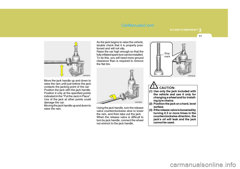 Hyundai Terracan 2006  Owners Manual 3
IN CASE OF EMERGENCY
11
Move the jack handle up and down to raise the ram until just before the jack contacts the jacking point of the car. Position the jack with the jack handle.Position it only at