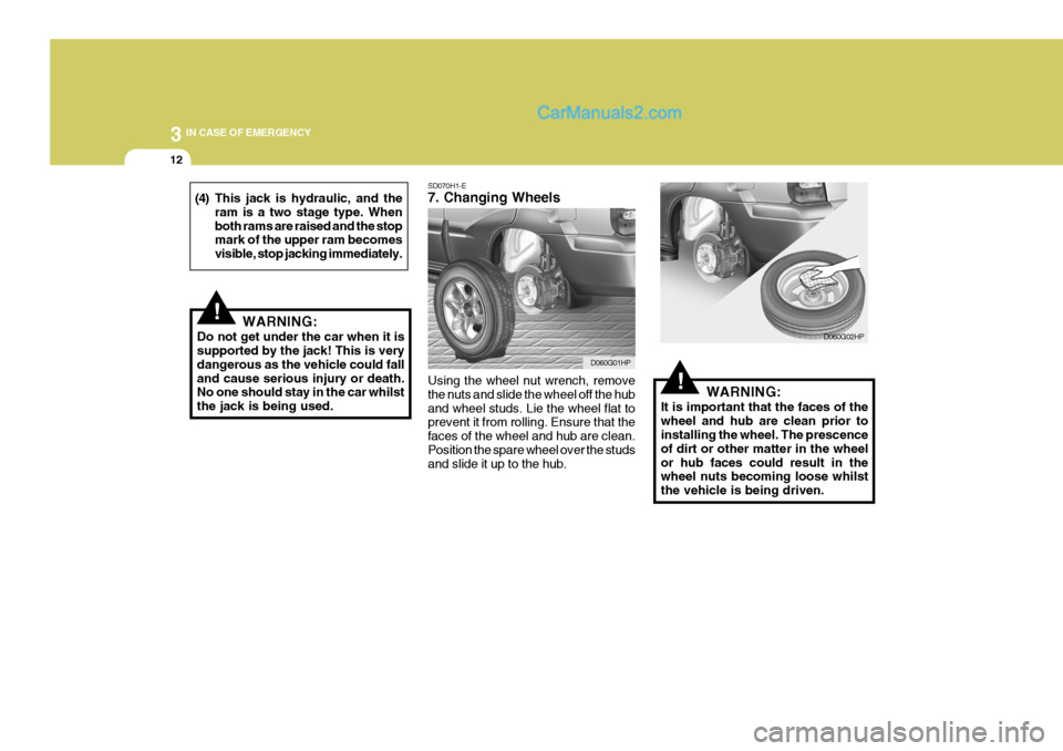 Hyundai Terracan 2006 Owners Manual 3 IN CASE OF EMERGENCY
12
!
SD070H1-E 7. Changing Wheels Using the wheel nut wrench, remove the nuts and slide the wheel off the huband wheel studs. Lie the wheel flat to prevent it from rolling. Ensu Hyundai Terracan 2006 Owners Manual 3 IN CASE OF EMERGENCY
12
!
SD070H1-E 7. Changing Wheels Using the wheel nut wrench, remove the nuts and slide the wheel off the huband wheel studs. Lie the wheel flat to prevent it from rolling. Ensu
