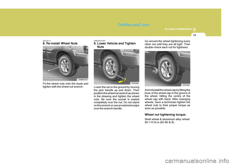 Hyundai Terracan 2006 Owners Manual 3
IN CASE OF EMERGENCY
13
SD070I1-E 8. Re-install Wheel Nuts Fit the wheel nuts onto the studs and tighten with the wheel nut wrench.
D060H01HP D060I02HP-EAT 9. Lower Vehicle and Tighten Nuts Lowe Hyundai Terracan 2006 Owners Manual 3
IN CASE OF EMERGENCY
13
SD070I1-E 8. Re-install Wheel Nuts Fit the wheel nuts onto the studs and tighten with the wheel nut wrench.
D060H01HP D060I02HP-EAT 9. Lower Vehicle and Tighten Nuts Lowe