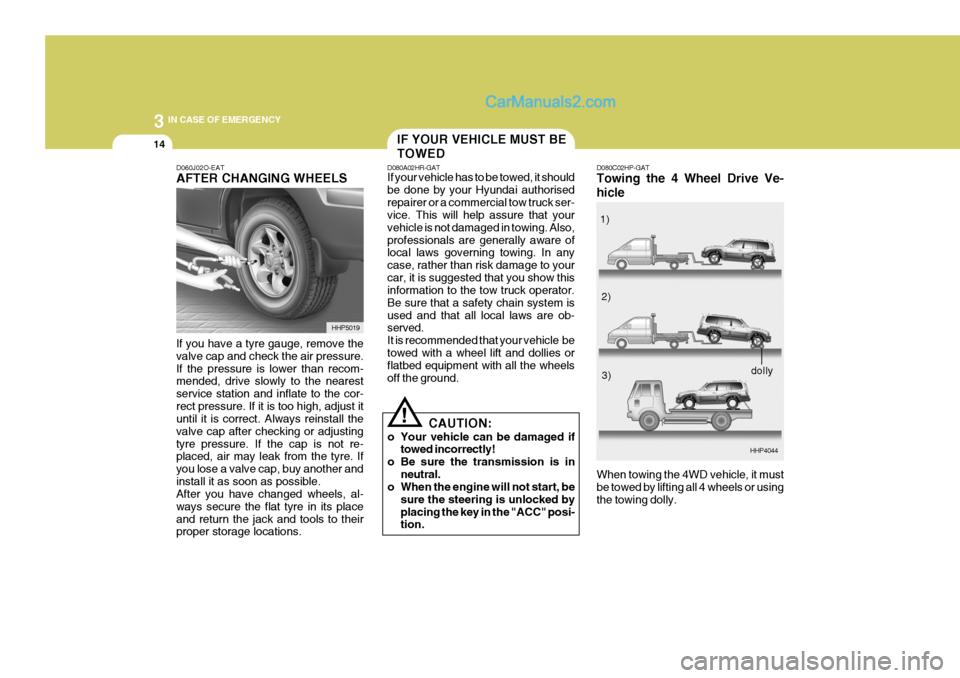 Hyundai Terracan 2006 Owners Manual 3 IN CASE OF EMERGENCY
14
D060J02O-EAT AFTER CHANGING WHEELS If you have a tyre gauge, remove the valve cap and check the air pressure.If the pressure is lower than recom- mended, drive slowly to the Hyundai Terracan 2006 Owners Manual 3 IN CASE OF EMERGENCY
14
D060J02O-EAT AFTER CHANGING WHEELS If you have a tyre gauge, remove the valve cap and check the air pressure.If the pressure is lower than recom- mended, drive slowly to the