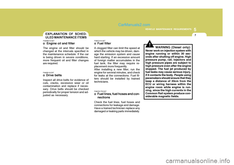 Hyundai Terracan 2006 Owners Manual 5
VEHICLE MAINTENANCE REQUIREMENTS
7
!
F060B01A-EAT
o Drive belts
Inspect all drive belts for evidence of cuts, cracks, excessive wear or oil contamination and replace if neces-sary. Drive belts shoul Hyundai Terracan 2006 Owners Manual 5
VEHICLE MAINTENANCE REQUIREMENTS
7
!
F060B01A-EAT
o Drive belts
Inspect all drive belts for evidence of cuts, cracks, excessive wear or oil contamination and replace if neces-sary. Drive belts shoul