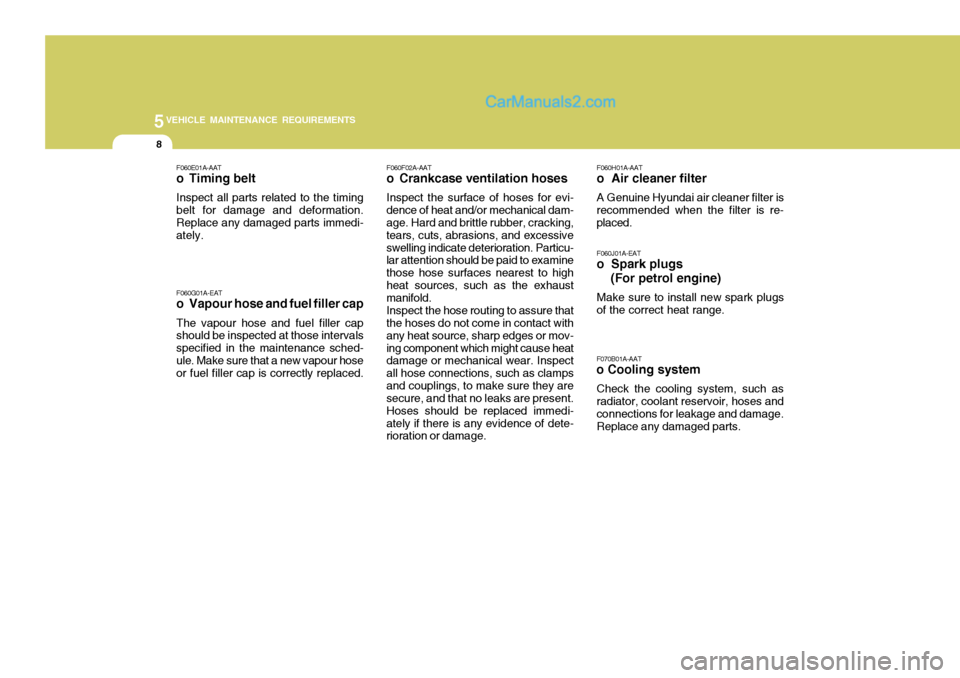 Hyundai Terracan 2006 Owners Manual 5VEHICLE MAINTENANCE REQUIREMENTS
8
F060E01A-AAT
o Timing belt Inspect all parts related to the timing belt for damage and deformation. Replace any damaged parts immedi- ately. F060G01A-EAT
o Vapour Hyundai Terracan 2006 Owners Manual 5VEHICLE MAINTENANCE REQUIREMENTS
8
F060E01A-AAT
o Timing belt Inspect all parts related to the timing belt for damage and deformation. Replace any damaged parts immedi- ately. F060G01A-EAT
o Vapour