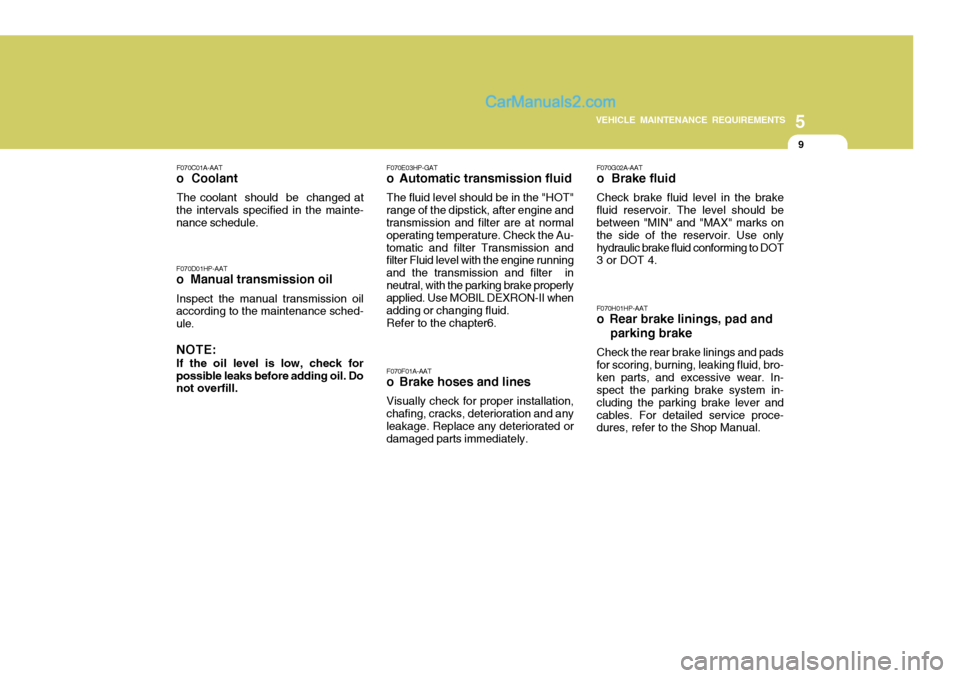 Hyundai Terracan 2006 Owners Manual 5
VEHICLE MAINTENANCE REQUIREMENTS
9
F070C01A-AAT
o Coolant
The coolant should be changed at
the intervals specified in the mainte- nance schedule. F070D01HP-AAT
o Manual transmission oil
Inspect Hyundai Terracan 2006 Owners Manual 5
VEHICLE MAINTENANCE REQUIREMENTS
9
F070C01A-AAT
o Coolant
The coolant should be changed at
the intervals specified in the mainte- nance schedule. F070D01HP-AAT
o Manual transmission oil
Inspect