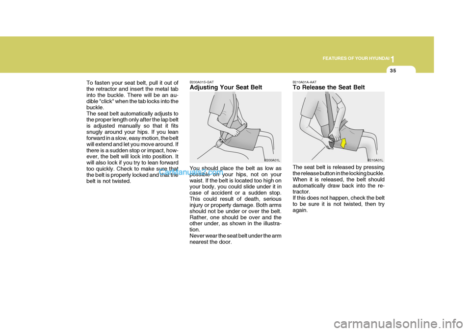 Hyundai Terracan 2006 Service Manual 1
FEATURES OF YOUR HYUNDAI
35
To fasten your seat belt, pull it out of the retractor and insert the metal tabinto the buckle. There will be an au- dible "click" when the tab locks into the buckle.The 