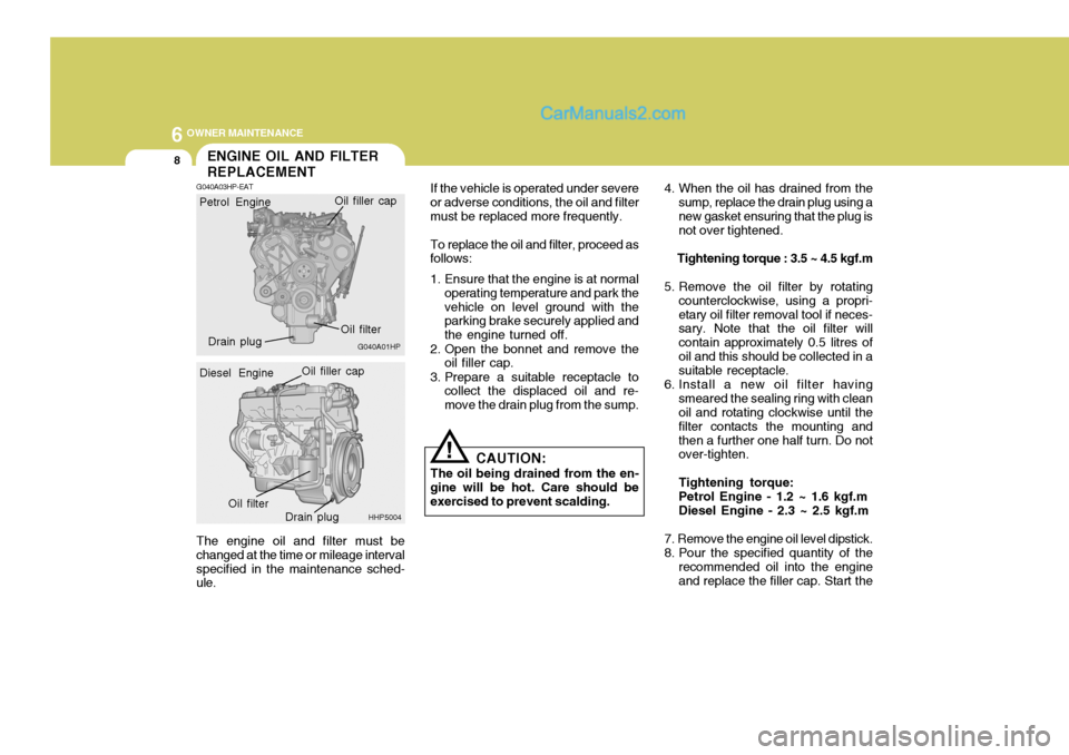 Hyundai Terracan 2006  Owners Manual 6 OWNER MAINTENANCE
8
!
The engine oil and filter must be changed at the time or mileage intervalspecified in the maintenance sched- ule. If the vehicle is operated under severe
or adverse conditions,