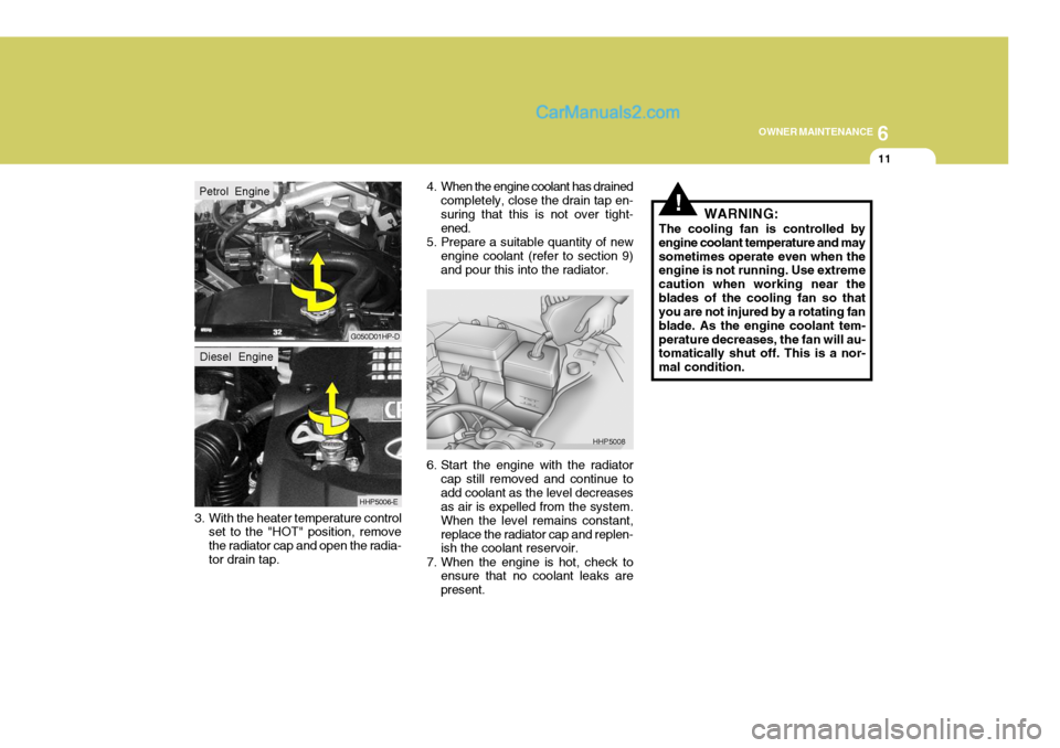 Hyundai Terracan 2006  Owners Manual 6
OWNER MAINTENANCE
11
3. With the heater temperature control set to the "HOT" position, remove the radiator cap and open the radia-tor drain tap. 4. When the engine coolant has drained
completely, cl