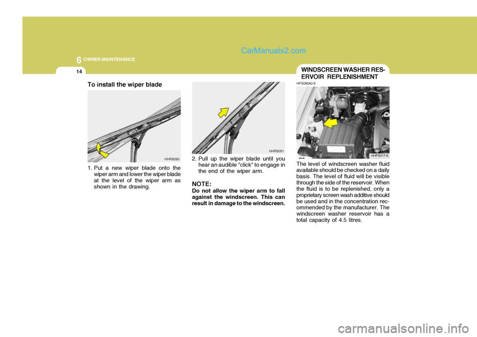 Hyundai Terracan 2006  Owners Manual 6 OWNER MAINTENANCE
14
The level of windscreen washer fluid
available should be checked on a daily basis. The level of fluid will be visiblethrough the side of the reservoir. When the fluid is to be r