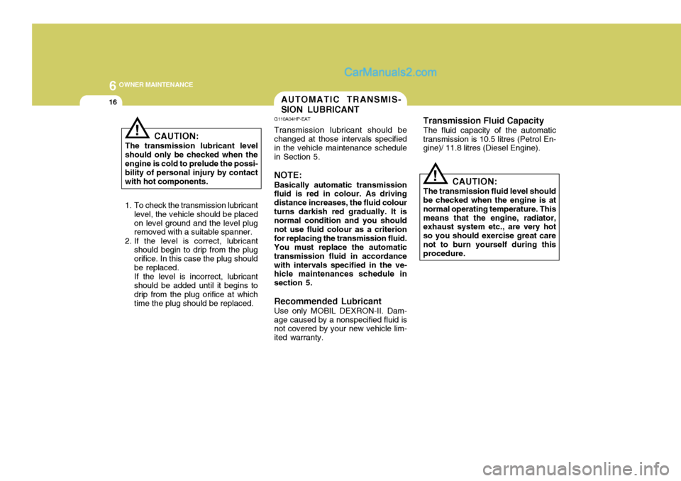Hyundai Terracan 2006  Owners Manual 6 OWNER MAINTENANCE
16AUTOMATIC TRANSMIS- SION LUBRICANT
G110A04HP-EAT Transmission lubricant should be changed at those intervals specified in the vehicle maintenance schedulein Section 5. NOTE: Basi