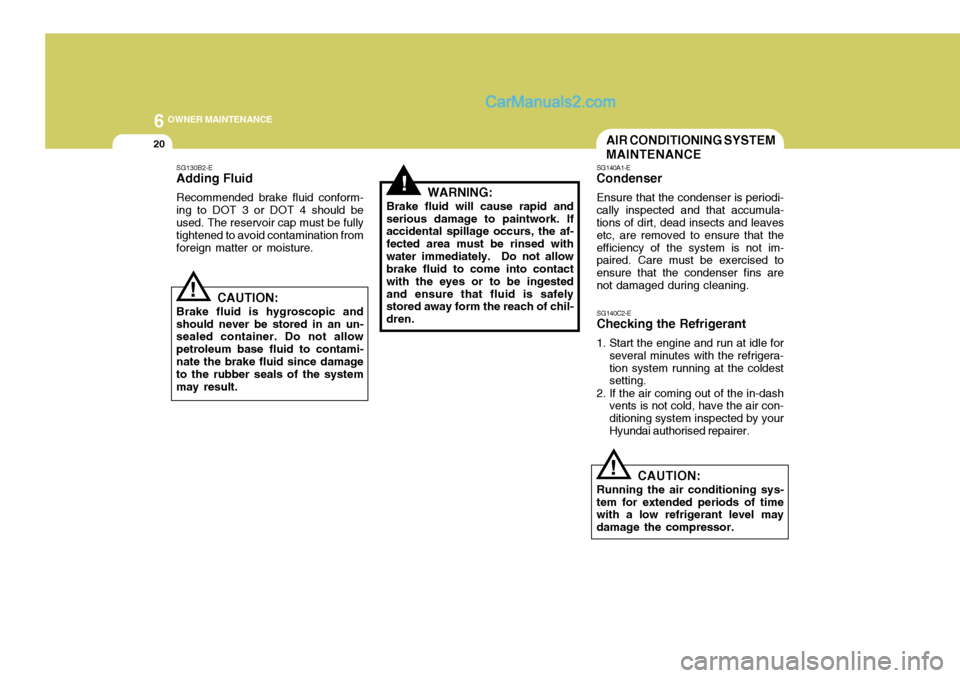 Hyundai Terracan 2006  Owners Manual 6 OWNER MAINTENANCE
20
!
!
SG130B2-E Adding Fluid Recommended brake fluid conform- ing to DOT 3 or DOT 4 should be used. The reservoir cap must be fully tightened to avoid contamination fromforeign ma