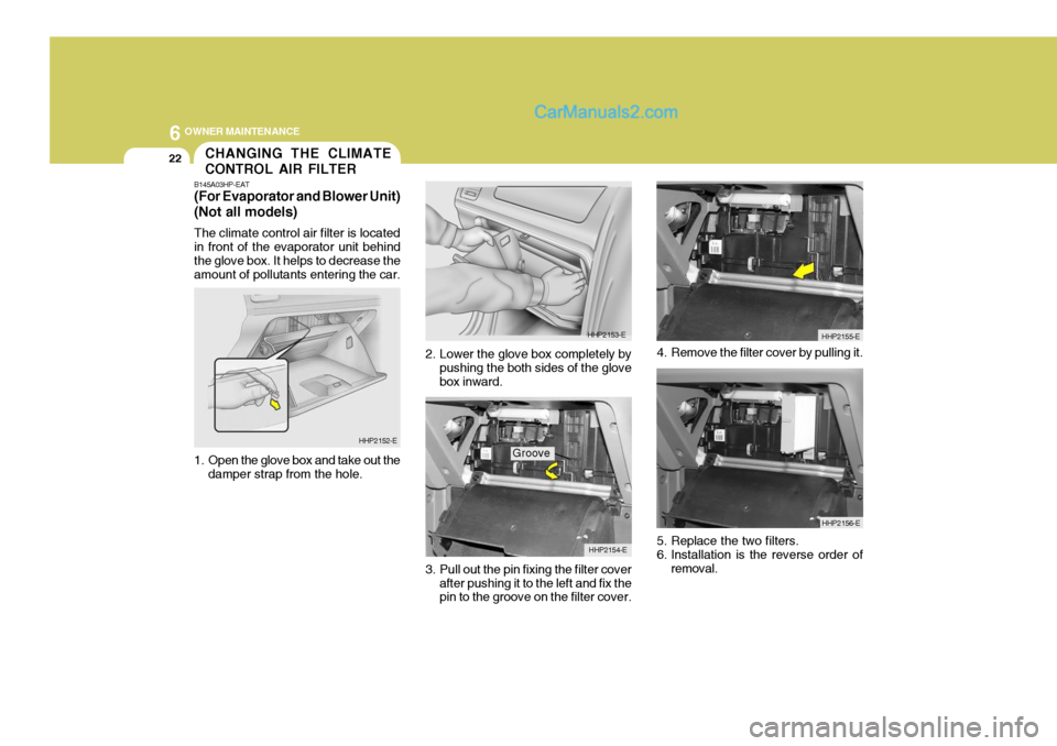 Hyundai Terracan 2006  Owners Manual 6 OWNER MAINTENANCE
22CHANGING THE CLIMATE CONTROL AIR FILTER
3. Pull out the pin fixing the filter coverafter pushing it to the left and fix the pin to the groove on the filter cover.
B145A03HP-EAT (