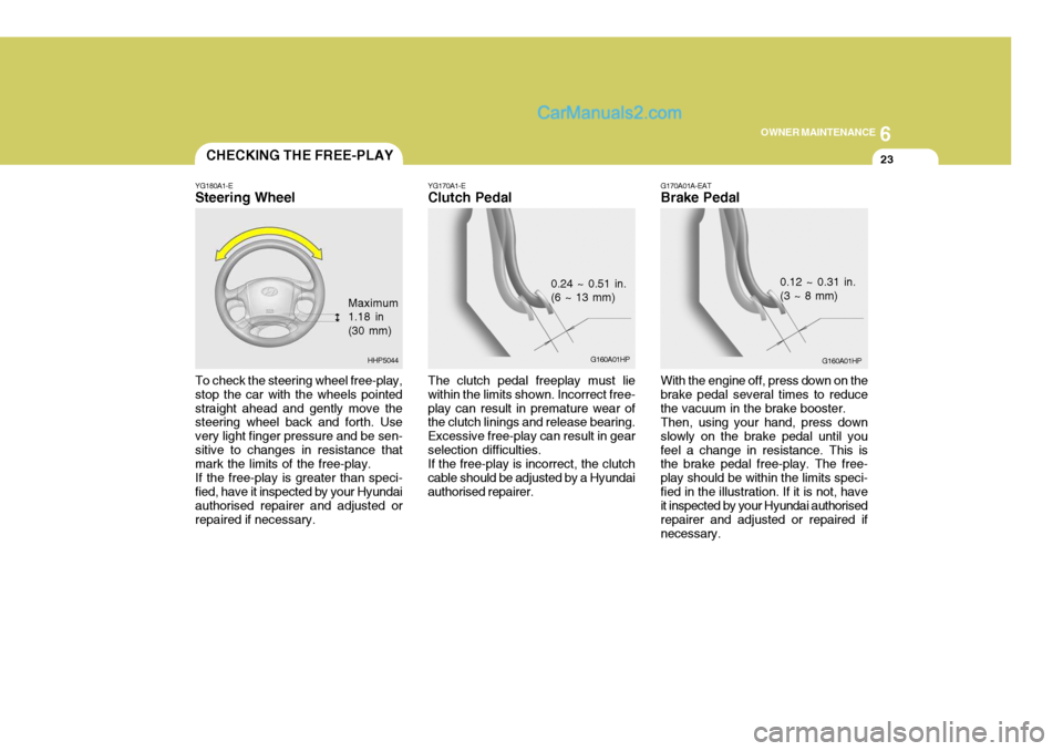 Hyundai Terracan 2006 Owners Manual 6
OWNER MAINTENANCE
23
To check the steering wheel free-play, stop the car with the wheels pointedstraight ahead and gently move the steering wheel back and forth. Use very light finger pressure and b Hyundai Terracan 2006 Owners Manual 6
OWNER MAINTENANCE
23
To check the steering wheel free-play, stop the car with the wheels pointedstraight ahead and gently move the steering wheel back and forth. Use very light finger pressure and b