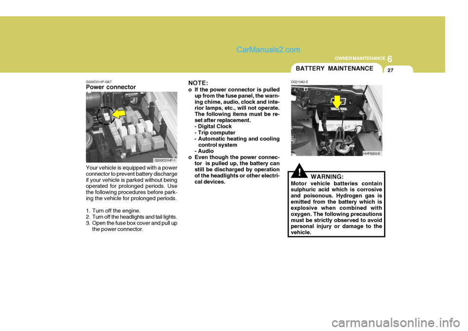 Hyundai Terracan 2006 Owners Guide 6
OWNER MAINTENANCE
27
!WARNING:
Motor vehicle batteries contain sulphuric acid which is corrosive and poisonous. Hydrogen gas isemitted from the battery which is explosive when combined with oxygen. 