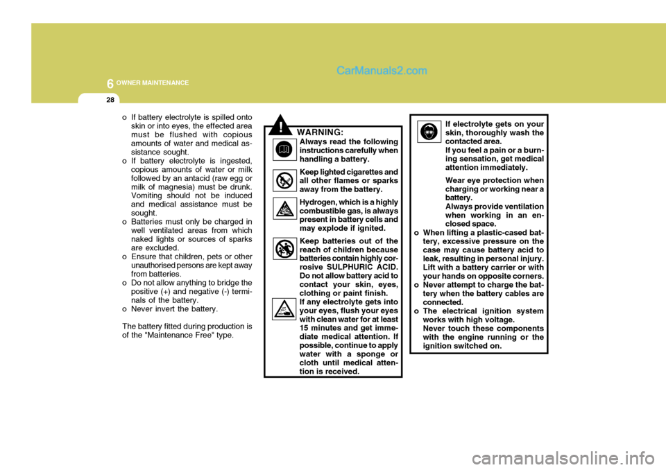 Hyundai Terracan 2006 Owners Manual 6 OWNER MAINTENANCE
28
If electrolyte gets on your skin, thoroughly wash the contacted area. If you feel a pain or a burn- ing sensation, get medical attention immediately. Wear eye protection when ch Hyundai Terracan 2006 Owners Manual 6 OWNER MAINTENANCE
28
If electrolyte gets on your skin, thoroughly wash the contacted area. If you feel a pain or a burn- ing sensation, get medical attention immediately. Wear eye protection when ch
