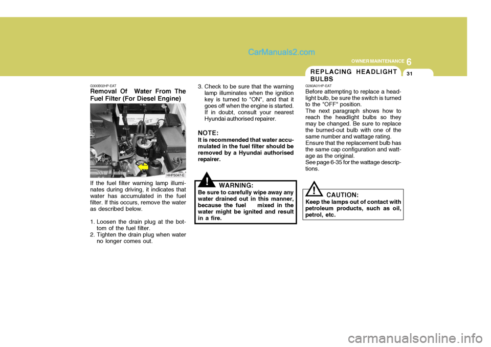 Hyundai Terracan 2006 Owners Guide 6
OWNER MAINTENANCE
31
!
!
3. Check to be sure that the warning
lamp illuminates when the ignition key is turned to "ON", and that it goes off when the engine is started. If in doubt, consult your nea