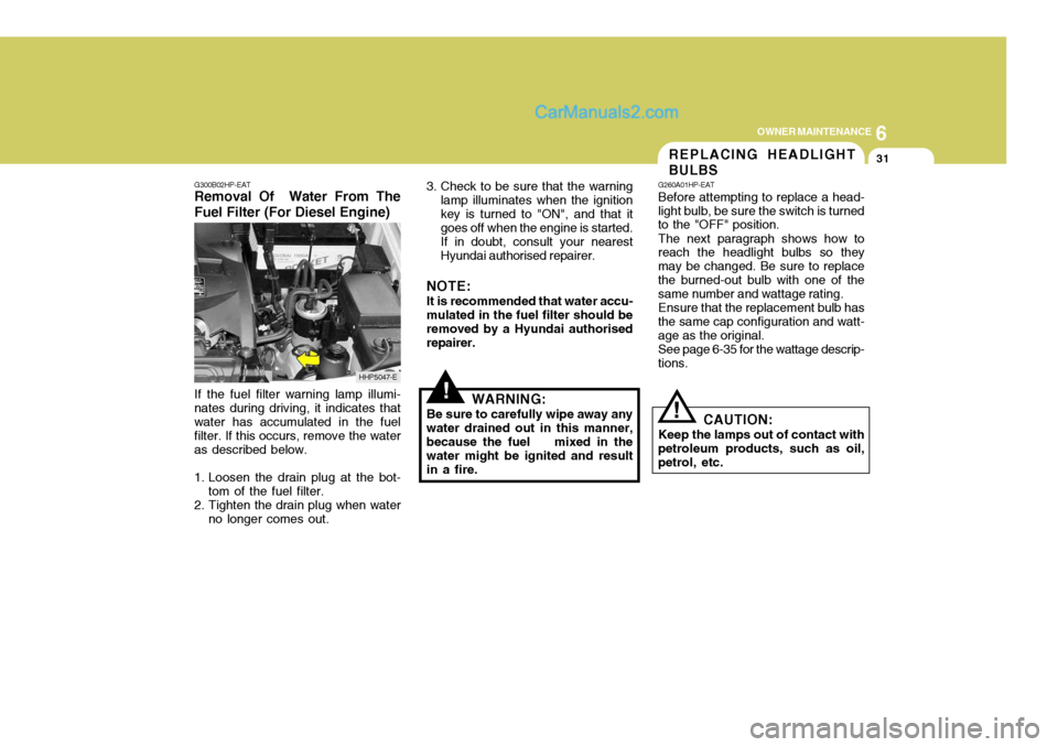 Hyundai Terracan 2006 Owners Guide 6
OWNER MAINTENANCE
31
!
!
3. Check to be sure that the warning
lamp illuminates when the ignition key is turned to "ON", and that it goes off when the engine is started. If in doubt, consult your nea