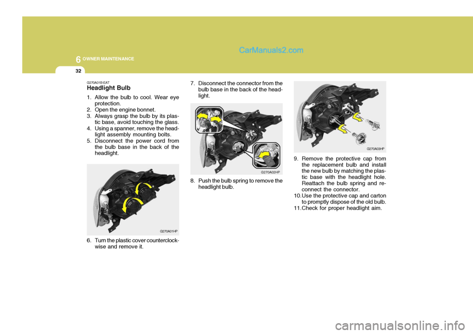 Hyundai Terracan 2006 Owners Guide 6 OWNER MAINTENANCE
32
7. Disconnect the connector from the
bulb base in the back of the head- light.
G270A02HP
8. Push the bulb spring to remove the headlight bulb.
G270A03HP
9. Remove the protective